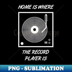 home is where the record player is - unique sublimation png download - vibrant and eye-catching typography