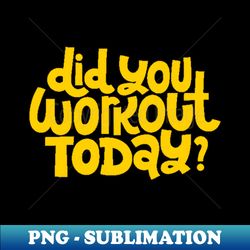 did you workout today - fitness motivation quote yellow - aesthetic sublimation digital file - create with confidence