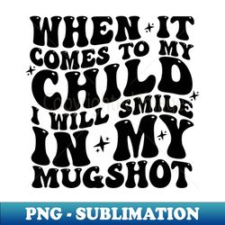 when it comes to my child i will smile in my mugshot shirt funny mom shirt sarcastic mom tee mom shirts gift for mother - professional sublimation digital download - bold & eye-catching