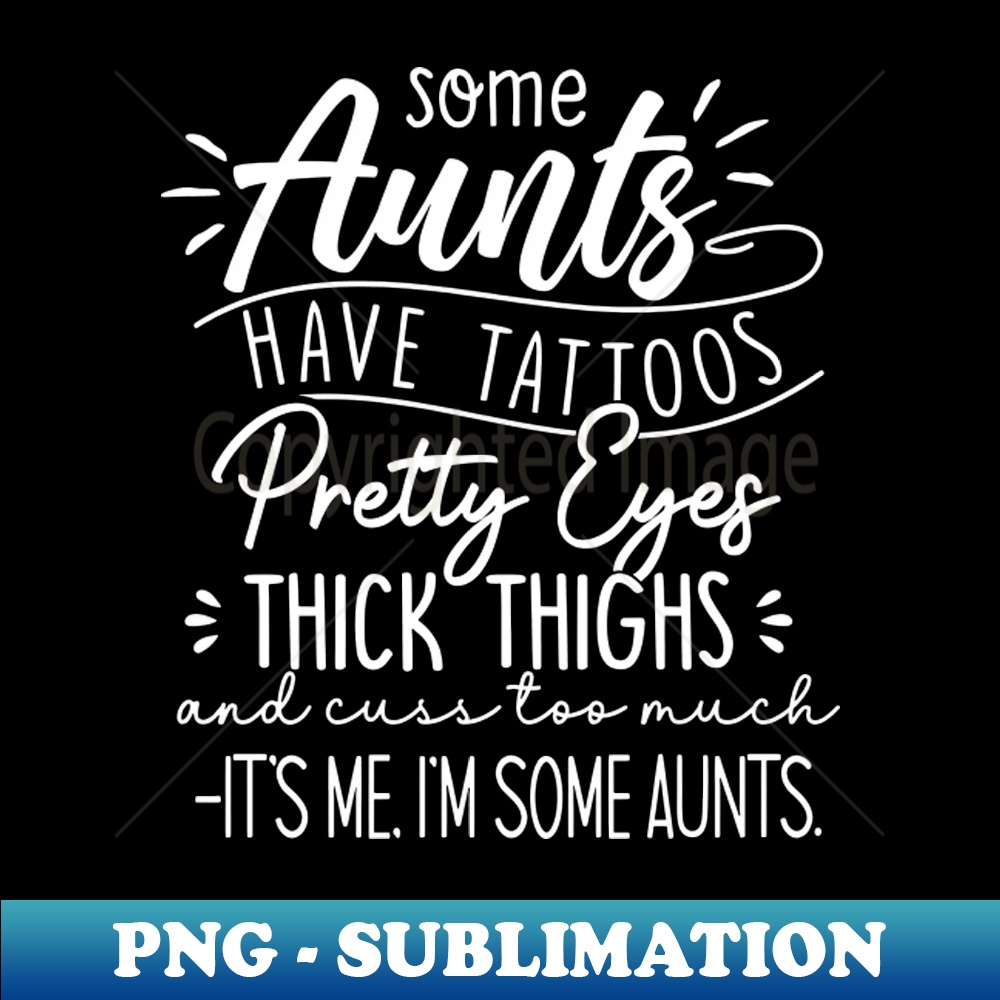 QP-20231114-19206_Some Aunts Have Tattoos Pretty Eyes Thick Thighs 7288.jpg