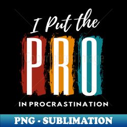 i put the pro in procrastination - png transparent sublimation design - bold & eye-catching