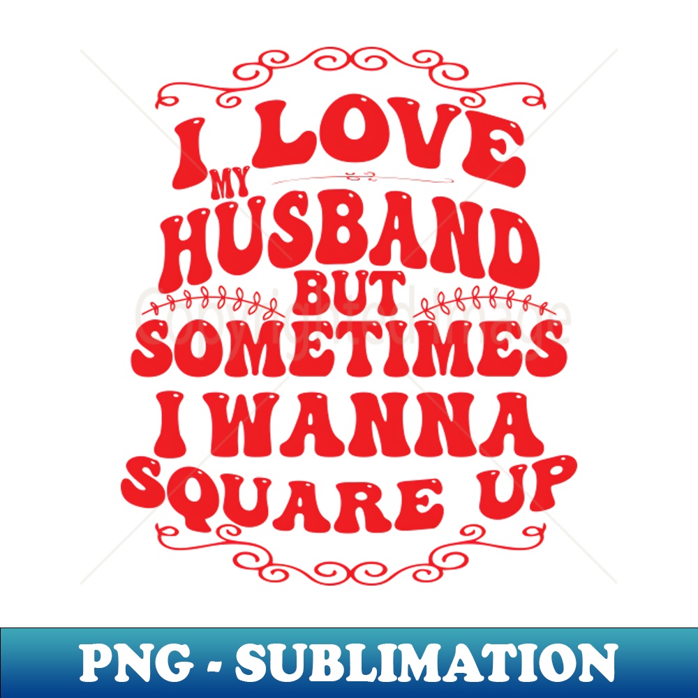 RF-20231114-11119_I Love My Husband But Sometimes I Wanna Square Up 5184.jpg