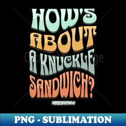 hows about a knuckle sandwich - special edition sublimation png file - perfect for creative projects