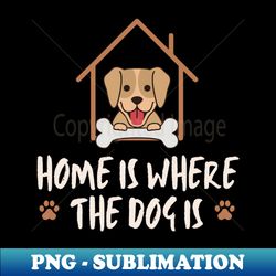 home is where the dog is - PNG Transparent Digital Download File for Sublimation - Perfect for Creative Projects