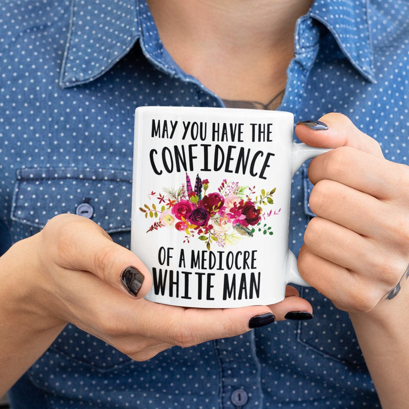 Feminist Gift, May You Have the Confidence of a Mediocre White Man, Mug For Woman, Gift For Her, Feminist Mug.jpg