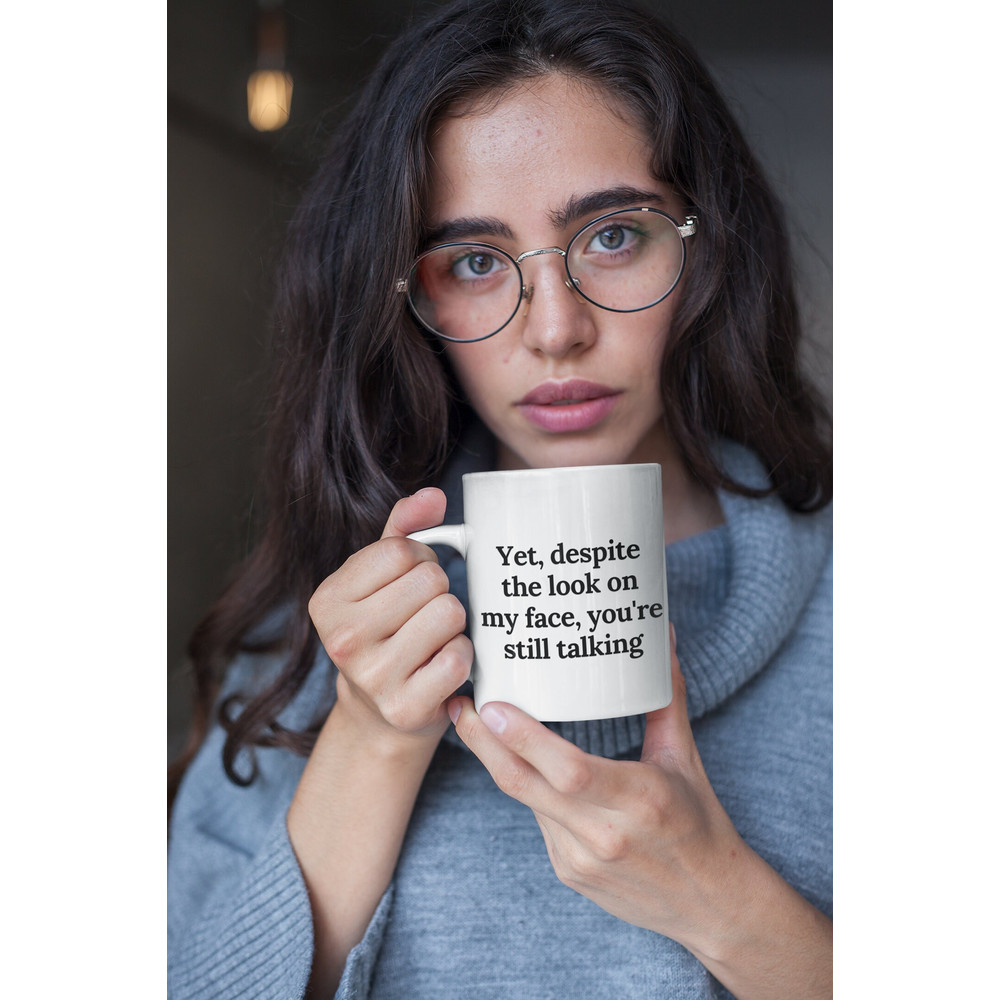 Funny Mug - Yet, despite the look on my face, you're still talking - Coffee Mugs - Inspirational gifts and sarcasm.jpg