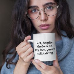 funny mug - yet, despite the look on my face, youre still talking - coffee mugs - inspirational gifts and sarcasm