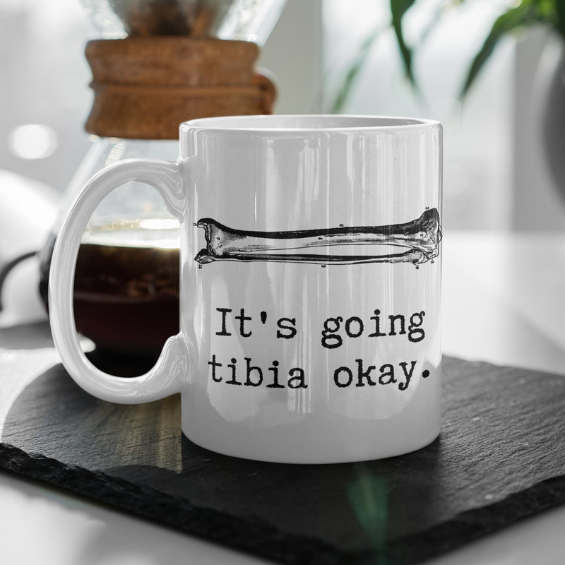 It's going tibia okay. Broken Tibia Recovery Gift, Broken Bone Coffee Mug, Anatomy, Medical Student, Doctor Funny Gift, Get Well Soon Mug.jpg