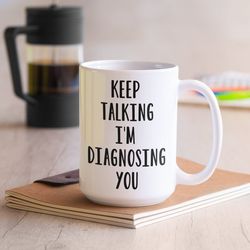 keep talking i am diagnosing you, sarcasm mug, sarcastic coffee mug