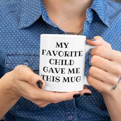 my favorite child gave me this mug, mom mug, dad mug