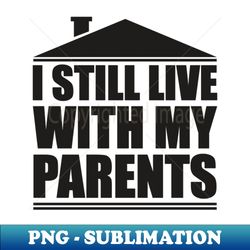 i still live with my parents - decorative sublimation png file - fashionable and fearless