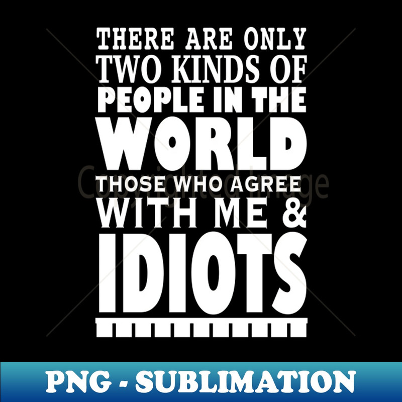 TV-20231114-20889_There are only two kinds of people in the world those who agree with me Idiots white text 5963.jpg