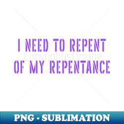 i need to repent of my repentance - aesthetic sublimation digital file - enhance your apparel with stunning detail