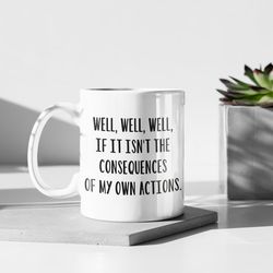 well if it isnt the consequences of my own actions sarcastic coffee mug large coffee cup funny gift idea