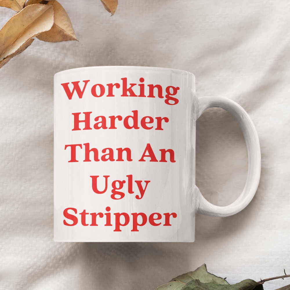 Working Harder Than An Ugly Stripper, Rude mug, sarcastic mug, girl boss mug, gift for boss, coworker gift, Sassy Gift, Big coffee mug.jpg