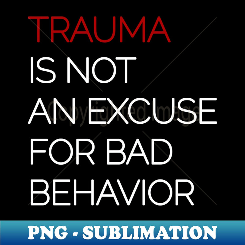 VG-20231114-21320_Trauma is Not an Excuse for Bad Behavior - White Text 7465.jpg