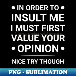 in order to insult me i must first value your opinion funny - vintage sublimation png download - unleash your creativity