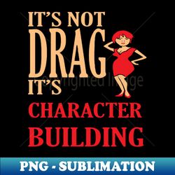 Its Not Drag Its Character Building IDD Pride Quote - Instant PNG Sublimation Download - Perfect for Sublimation Art