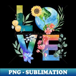 earth day shirt love word art love earth shirt for women save the planet tshirt environmental shirt no planet b shirt save the earth - png transparent sublimation design - add a festive touch to every day