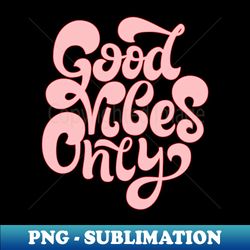 good vibes only t-shirt - sublimation-ready png file - stunning sublimation graphics