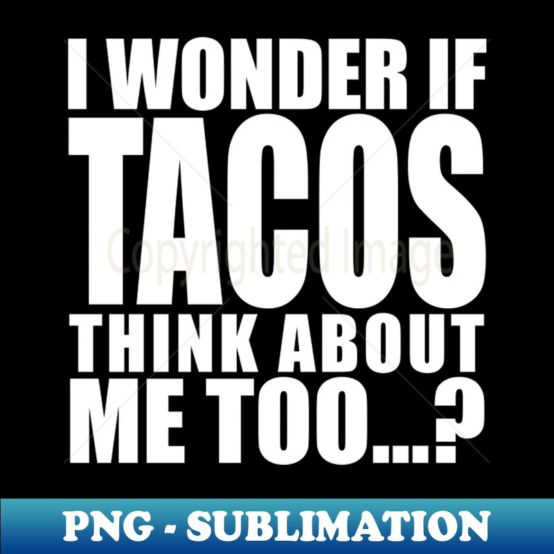 WW-20231114-11343_i wonder if tacos think about me too 5222.jpg