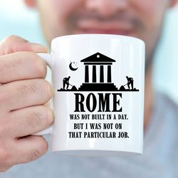 sarcastic mug, rome wasnt built in a day i wasnt on that job mug, inspiring quote for office coworker boss