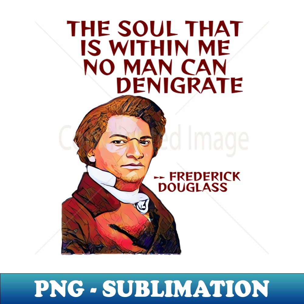 XH-20231114-8119_Frederick Douglass Quote - The Soul That Is Within Me No Man Can Denigrate 6478.jpg