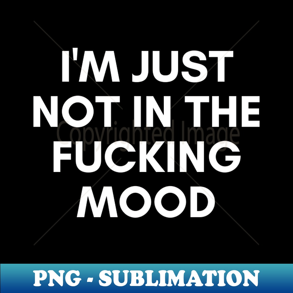 XI-20231114-11601_Im Just Not In The Fucking Mood Funny Sarcastic NSFW Rude Inappropriate Saying 6116.jpg