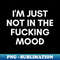 XI-20231114-11601_Im Just Not In The Fucking Mood Funny Sarcastic NSFW Rude Inappropriate Saying 6116.jpg
