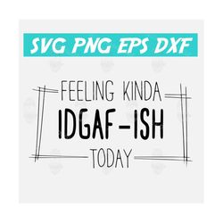 feeling kinda idgaf-ish today svg