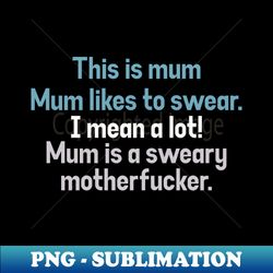 this is mum mugmum likes to swear i mean a lot mum is a sweary motherfucker - sublimation-ready png file - perfect for personalization
