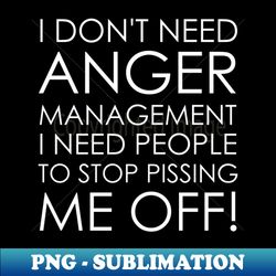 i dont need anger management i need people to stop pissing me off - png sublimation digital download - spice up your sublimation projects