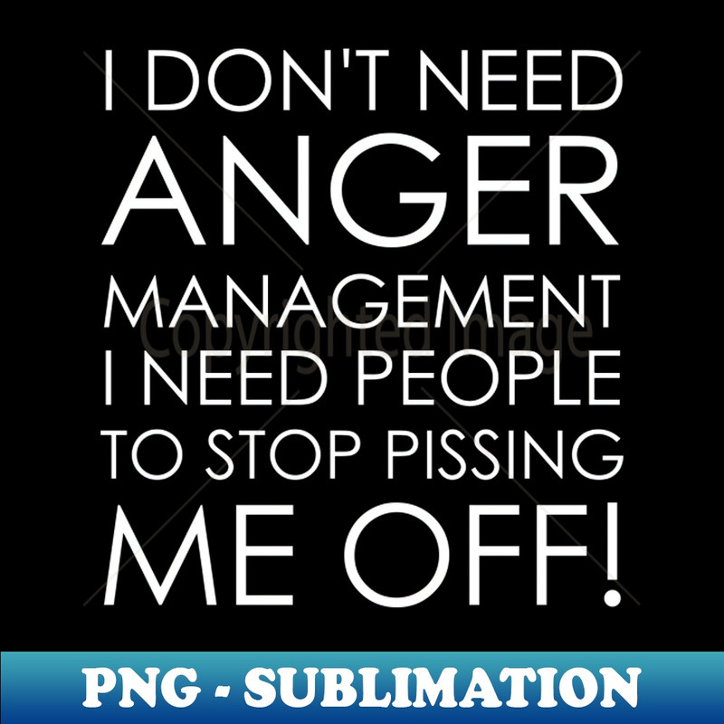 XV-20231114-10918_I Dont Need Anger Management I Need People to Stop Pissing Me Off 3961.jpg
