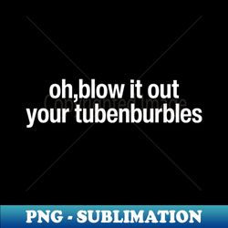 oh blow it out your tubenburbles - professional sublimation digital download - vibrant and eye-catching typography