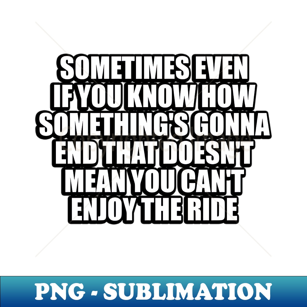 ZG-20231114-19226_Sometimes even if you know how somethings gonna end that doesnt mean you cant enjoy the ride 6316.jpg