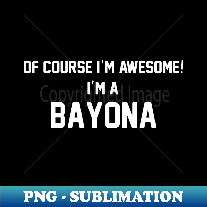 ZK-20231114-15840_Of Course Im Awesome Im A Bayona Bayona Surname 7258.jpg