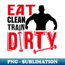 eat clean train dirty - png transparent sublimation design - revolutionize your designs
