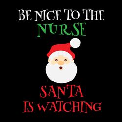 be nice to the nurse santa is watching svg, funny nurse christmas svg, logo christmas svg, instant download