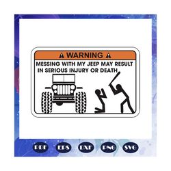 messing with my jeep may result in serious injury or death, jeep life, jeep shirt, jeep lover, gift for family, jeep svg