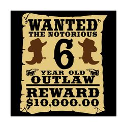 wanted the notorious 6 year old outlaw reward 1000000 dollar svg, birthday svg, kids 6 year old svg, cowboy birthday svg