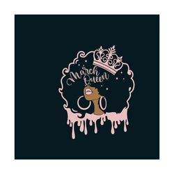 queen march svg, birthday svg, march svg, queen svg, birthday in march svg, march girl svg, march queen svg, girl born i