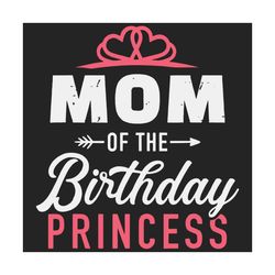 mom of the birthday princess svg, birthday svg, birthday girl svg, birthday daughter svg, princess mom svg, birthday pri