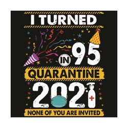 i turn in 95 quarantine 2021 none of you are invited svg, birthday svg, quarantined birthday svg, 95th birthday svg, qua