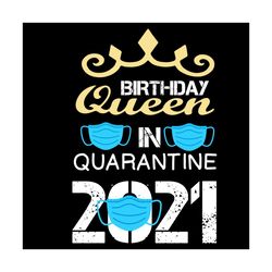 birthday queen in quarantine 2021 svg, birthday svg, birthday queen svg, birthday girl svg, quarantine 2021 svg, quarant