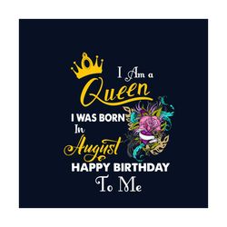 i am a queen i was born in august happy birthday to me svg, birthday svg, birthday queen svg, august birthday svg, augus