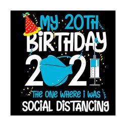 my 20th birthday 2021 svg, birthday svg, 20th birthday svg, happy birthday 2021 svg, quarantine birthday svg, social dis
