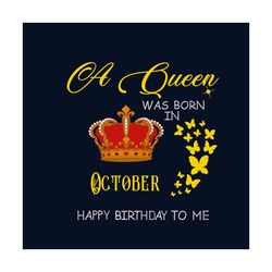 a queen was born in october happy birthday to me svg, birthday svg, happy birthday svg, october girl svg, born in octobe
