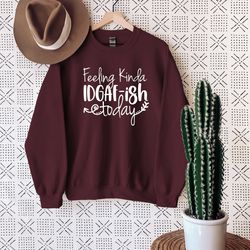 feeling idgaf-ish today sweatshirt, sarcastic sweatshirt, funny gift sweatshirt, funny quote sweatshirt, sassy sweatshir