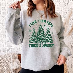 i like them real thick and sprucy sweatshirt, funny christmas sweatshirt, holiday sweatshirt, ugly christmas sweater