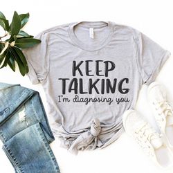 keep talking i'm diagnosing you shirt , speech therapist shirt , psychiatrist psychologist shirt , doctor graphic tee